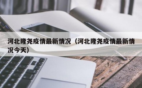 河北隆尧疫情最新情况（河北隆尧疫情最新情况今天）