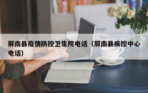 屏南县疫情防控卫生院电话（屏南县疾控中心电话）